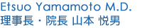 Etsuo Yamamoto M.D. 理事長・院長 山本 悦男